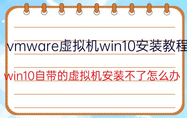 vmware虚拟机win10安装教程 win10自带的虚拟机安装不了怎么办？